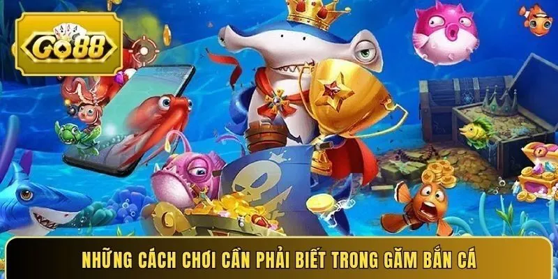 Những cách chơi cần phải biết trong găm bắn cá
